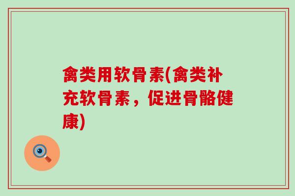 禽类用软骨素(禽类补充软骨素，促进骨骼健康)