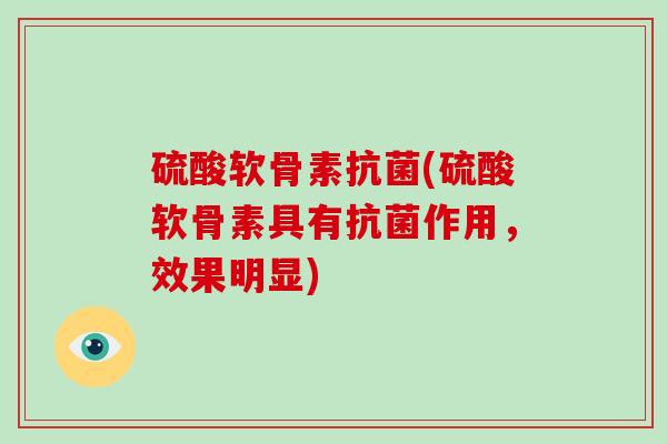 硫酸软骨素(硫酸软骨素具有作用，效果明显)
