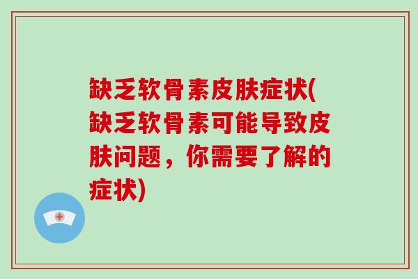 缺乏软骨素症状(缺乏软骨素可能导致问题,你需要了解的症状) 缺乏软骨素症状(缺乏软骨素可能导致问题,你需要了解的症状)