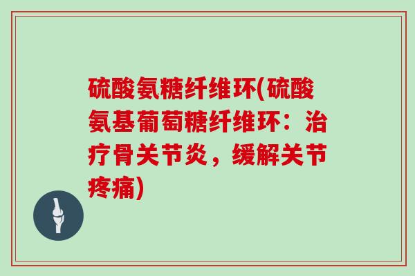 硫酸氨糖纤维环(硫酸氨基葡萄糖纤维环：骨，缓解关节)