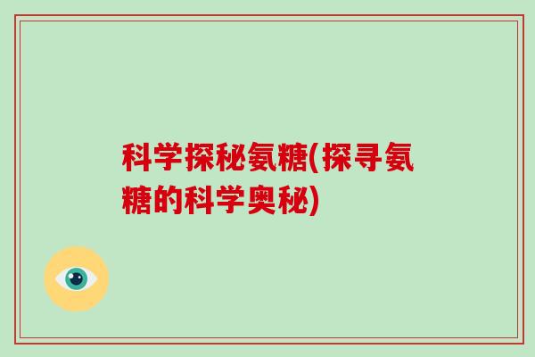 科学探秘氨糖(探寻氨糖的科学奥秘) 科学探秘氨糖(探寻氨糖的科学奥秘)