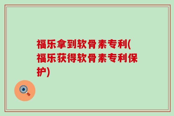 福乐拿到软骨素专利(福乐获得软骨素专利保护)