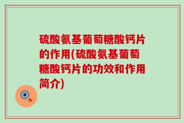 硫酸氨基葡萄糖酸钙片的作用(硫酸氨基葡萄糖酸钙片的功效和作用简介) 硫酸氨基葡萄糖酸钙片的作用(硫酸氨基葡萄糖酸钙片的功效和作用简介)