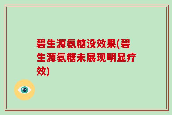 碧生源氨糖没效果(碧生源氨糖未展现明显疗效) 碧生源氨糖没效果(碧生源氨糖未展现明显疗效)
