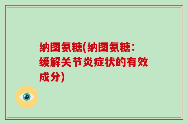 纳图氨糖(纳图氨糖：缓解关节状的有效成分)