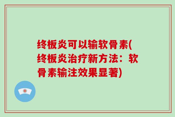 终板炎可以输软骨素(终板炎新方法:软骨素输注效果显著) 终板炎可以输软骨素(终板炎新方法:软骨素输注效果显著)