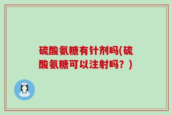 硫酸氨糖有针剂吗(硫酸氨糖可以注射吗？)