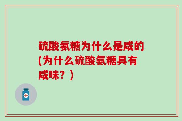 硫酸氨糖为什么是咸的(为什么硫酸氨糖具有咸味?) 硫酸氨糖为什么是咸的(为什么硫酸氨糖具有咸味?)