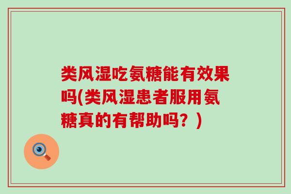 类吃氨糖能有效果吗(类患者服用氨糖真的有帮助吗？)