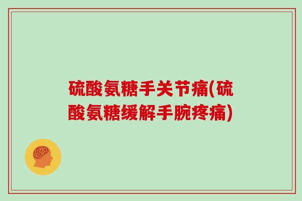 硫酸氨糖手关节痛(硫酸氨糖缓解手腕)