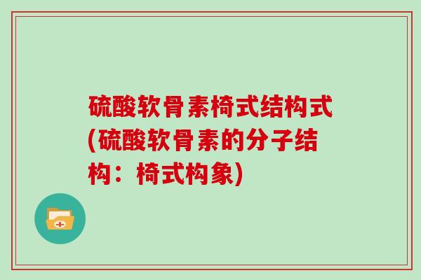 硫酸软骨素椅式结构式(硫酸软骨素的分子结构:椅式构象) 硫酸软骨素椅式结构式(硫酸软骨素的分子结构:椅式构象)