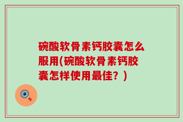 碗酸软骨素钙胶囊怎么服用(碗酸软骨素钙胶囊怎样使用佳？)