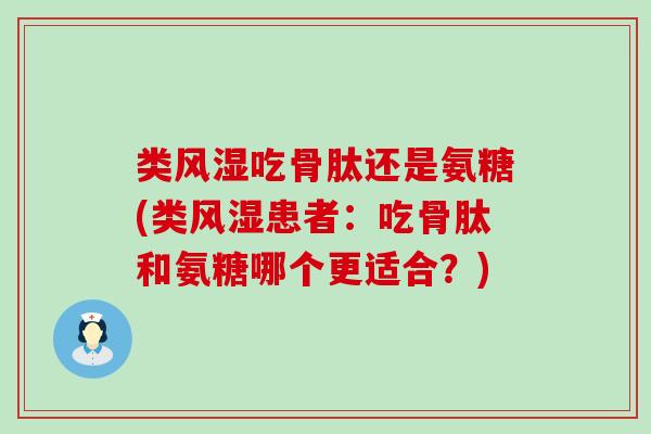 类吃骨肽还是氨糖(类患者:吃骨肽和氨糖哪个更适合?) 类吃骨肽还是氨糖(类患者:吃骨肽和氨糖哪个更适合?)