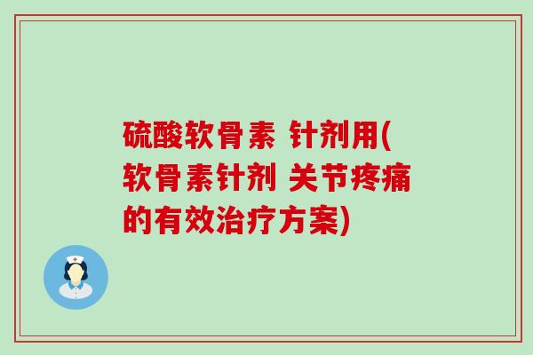 硫酸软骨素 针剂用(软骨素针剂 关节的有效方案) 硫酸软骨素 针剂用(软骨素针剂 关节的有效方案)