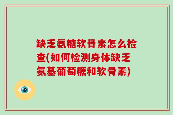 缺乏氨糖软骨素怎么检查(如何检测身体缺乏氨基葡萄糖和软骨素) 缺乏氨糖软骨素怎么检查(如何检测身体缺乏氨基葡萄糖和软骨素)