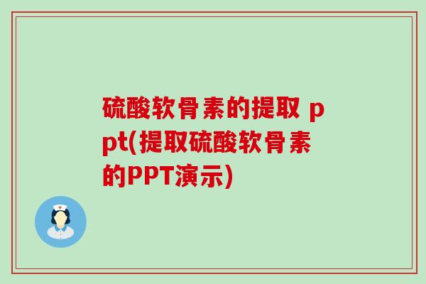 硫酸软骨素的提取 ppt(提取硫酸软骨素的PPT演示) 硫酸软骨素的提取 ppt(提取硫酸软骨素的PPT演示)