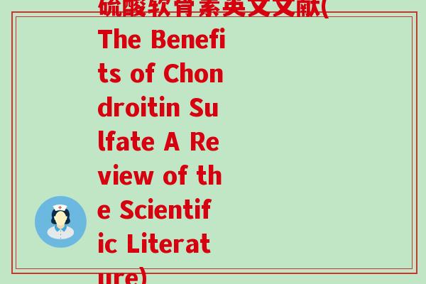 硫酸软骨素英文文献(The Benefits of Chondroitin Sulfate A Review of the Scientific Literature) 硫酸软骨素英文文献(The Benefits of Chondroitin Sulfate A Review of the Scientific Literature)
