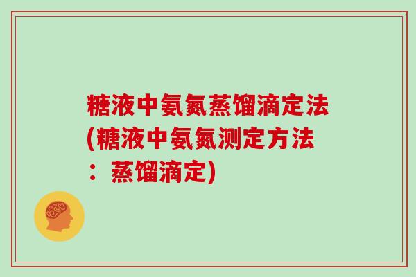 糖液中氨氮蒸馏滴定法(糖液中氨氮测定方法:蒸馏滴定) 糖液中氨氮蒸馏滴定法(糖液中氨氮测定方法:蒸馏滴定)