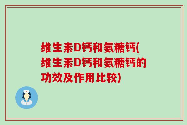 维生素D钙和氨糖钙(维生素D钙和氨糖钙的功效及作用比较)