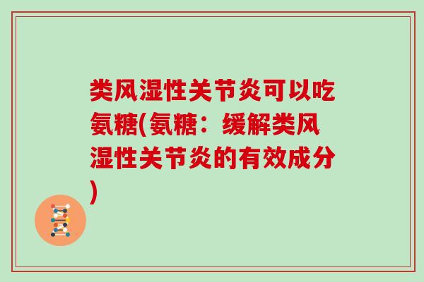 类性可以吃氨糖(氨糖:缓解类性的有效成分) 类性可以吃氨糖(氨糖:缓解类性的有效成分)