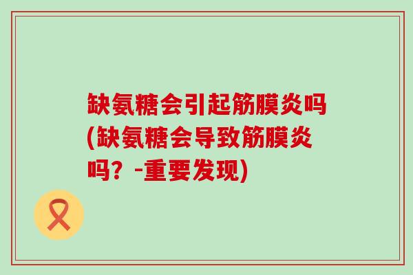 缺氨糖会引起筋膜炎吗(缺氨糖会导致筋膜炎吗?-重要发现) 缺氨糖会引起筋膜炎吗(缺氨糖会导致筋膜炎吗?-重要发现)