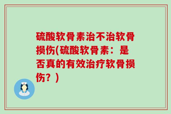 硫酸软骨素不软骨损伤(硫酸软骨素:是否真的有效软骨损伤?) 硫酸软骨素不软骨损伤(硫酸软骨素:是否真的有效软骨损伤?)
