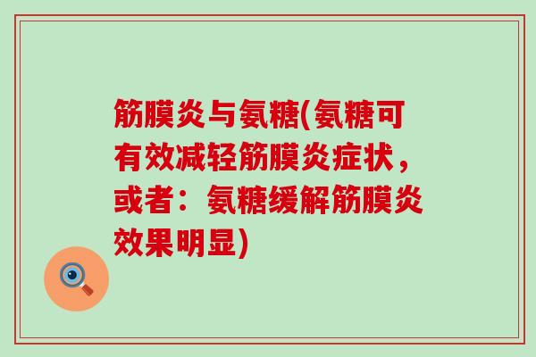 筋膜炎与氨糖(氨糖可有效减轻筋膜状,或者:氨糖缓解筋膜炎效果明显) 筋膜炎与氨糖(氨糖可有效减轻筋膜状,或者:氨糖缓解筋膜炎效果明显)