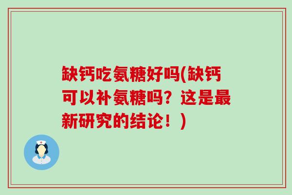 缺钙吃氨糖好吗(缺钙可以补氨糖吗?这是新研究的结论!) 缺钙吃氨糖好吗(缺钙可以补氨糖吗?这是新研究的结论!)
