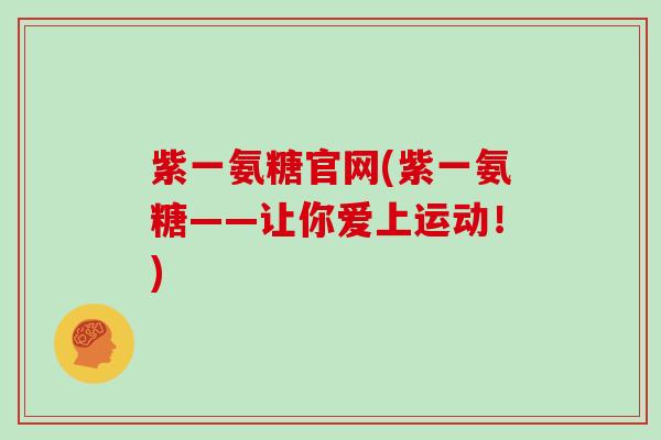 紫一氨糖官网(紫一氨糖——让你爱上运动!) 紫一氨糖官网(紫一氨糖——让你爱上运动!)