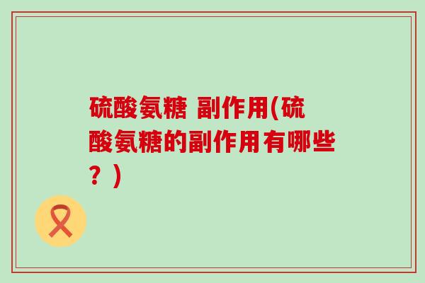硫酸氨糖 副作用(硫酸氨糖的副作用有哪些？)