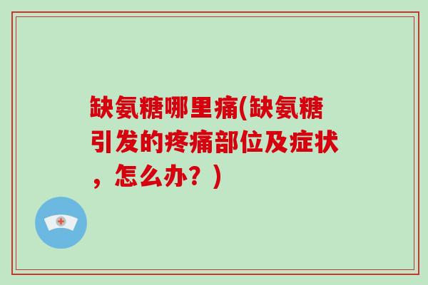 缺氨糖哪里痛(缺氨糖引发的部位及症状，怎么办？)
