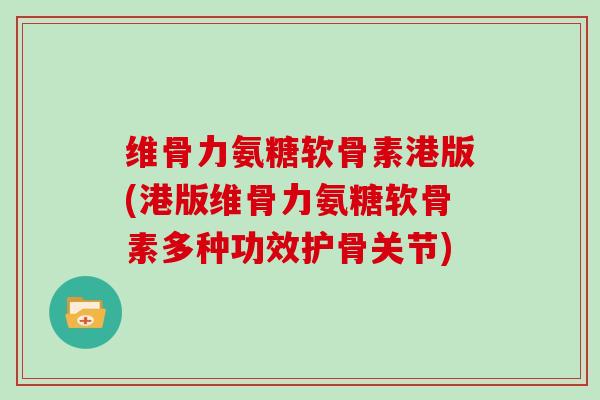 维骨力氨糖软骨素港版(港版维骨力氨糖软骨素多种功效护骨关节) 维骨力氨糖软骨素港版(港版维骨力氨糖软骨素多种功效护骨关节)