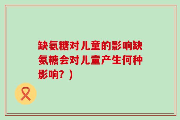 缺氨糖对儿童的影响缺氨糖会对儿童产生何种影响?) 缺氨糖对儿童的影响缺氨糖会对儿童产生何种影响?)