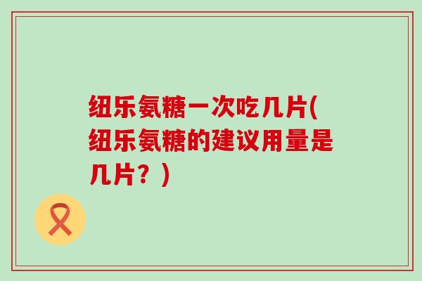 纽乐氨糖一次吃几片(纽乐氨糖的建议用量是几片？)