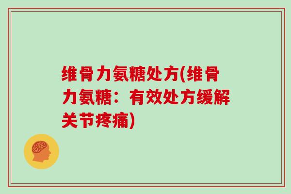 维骨力氨糖处方(维骨力氨糖:有效处方缓解关节) 维骨力氨糖处方(维骨力氨糖:有效处方缓解关节)