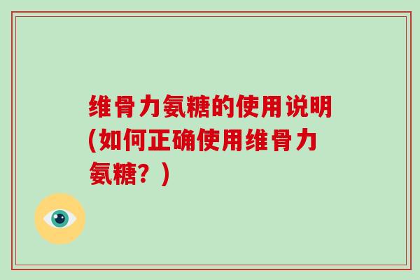 维骨力氨糖的使用说明(如何正确使用维骨力氨糖？)