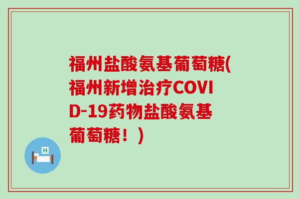 福州盐酸氨基葡萄糖(福州新增COVID-19盐酸氨基葡萄糖!) 福州盐酸氨基葡萄糖(福州新增COVID-19盐酸氨基葡萄糖!)