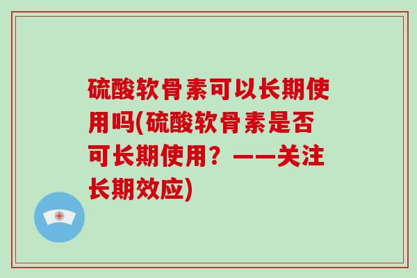 硫酸软骨素可以长期使用吗(硫酸软骨素是否可长期使用？——关注长期效应)