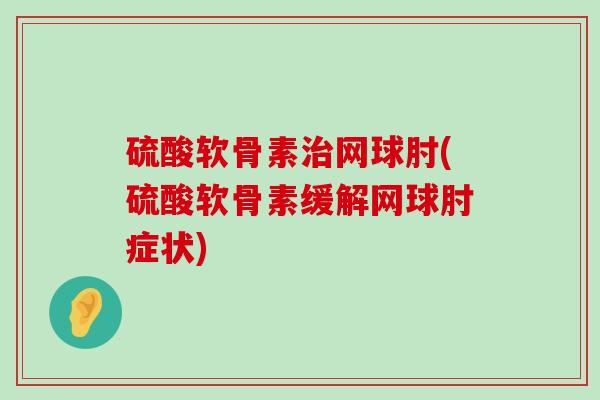 硫酸软骨素网球肘(硫酸软骨素缓解网球肘症状)