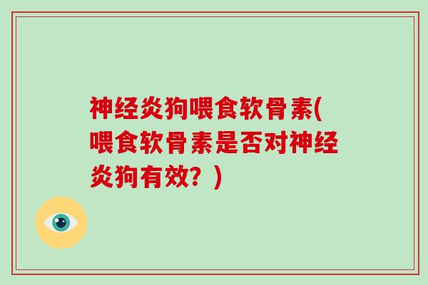炎狗喂食软骨素(喂食软骨素是否对炎狗有效?) 炎狗喂食软骨素(喂食软骨素是否对炎狗有效?)