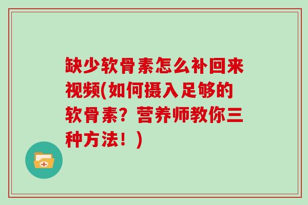 缺少软骨素怎么补回来视频(如何摄入足够的软骨素？营养师教你三种方法！)