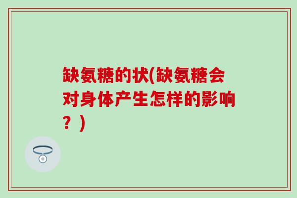 缺氨糖的状(缺氨糖会对身体产生怎样的影响？)