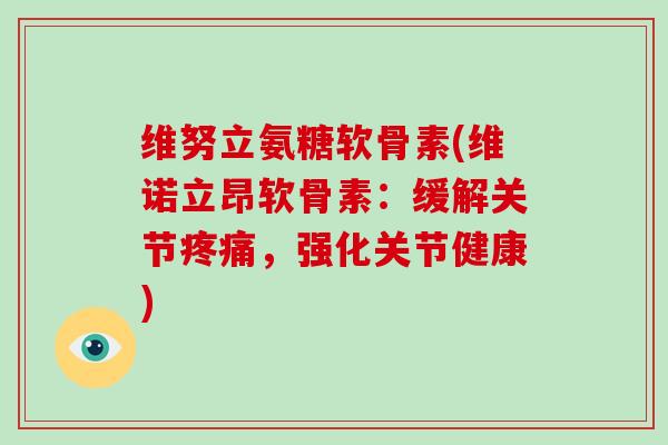 维努立氨糖软骨素(维诺立昂软骨素:缓解关节,强化关节健康) 维努立氨糖软骨素(维诺立昂软骨素:缓解关节,强化关节健康)
