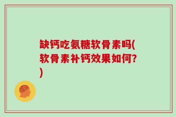 缺钙吃氨糖软骨素吗(软骨素补钙效果如何？)