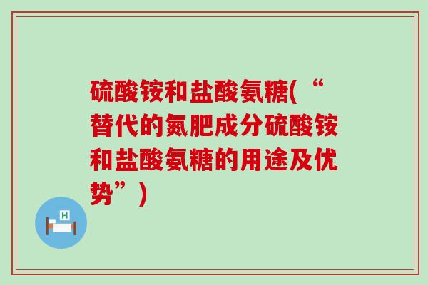 硫酸铵和盐酸氨糖(“替代的氮肥成分硫酸铵和盐酸氨糖的用途及优势”)