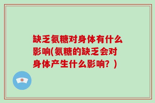 缺乏氨糖对身体有什么影响(氨糖的缺乏会对身体产生什么影响?) 缺乏氨糖对身体有什么影响(氨糖的缺乏会对身体产生什么影响?)