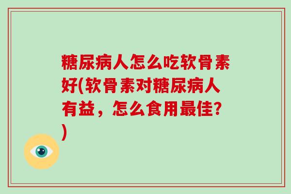人怎么吃软骨素好(软骨素对人有益,怎么食用佳?) 人怎么吃软骨素好(软骨素对人有益,怎么食用佳?)