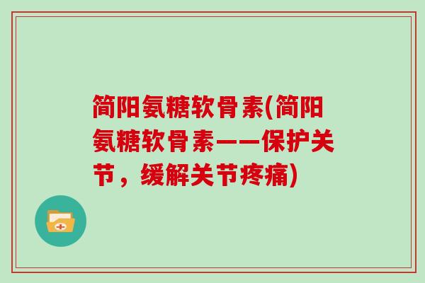 简阳氨糖软骨素(简阳氨糖软骨素——保护关节，缓解关节)