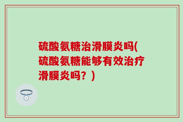 硫酸氨糖吗(硫酸氨糖能够有效吗？)