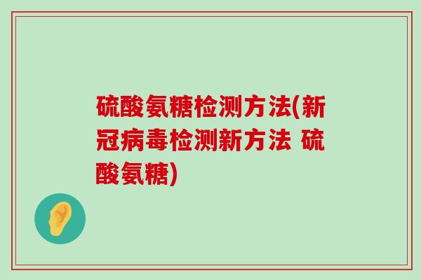 硫酸氨糖检测方法(新冠检测新方法 硫酸氨糖)